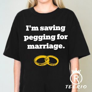 I’m saving pegging for marriage funny T-shirt