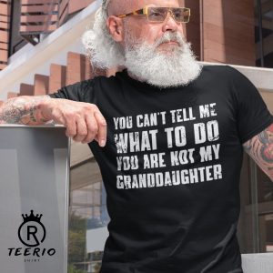 You Can’t Tell Me What To Do You’re Not My Granddaughter T-Shirt