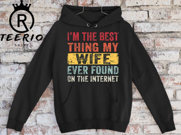 I’m The Best Thing My Wife Ever Found On The Internet Tshirt