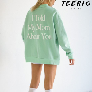 I Told My Mom About You Sweatshirt