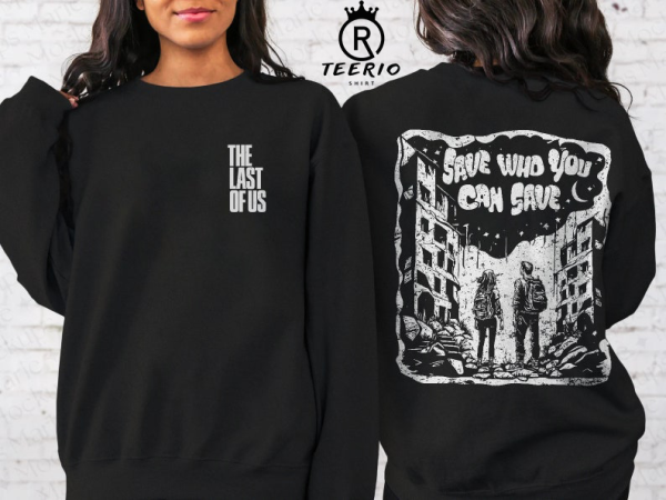 The Last Of Us Sweatshirt | Joel and Ellie Save Who You Can Save Illustrated Design, TLOU, Pedro Pascal, The Fireflies, Gamer Gift Shirt