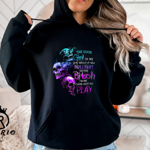 The Good Girl In Me Got Tired Of The Bullshit So The Bitch In Me Came Out To Play Hoodie