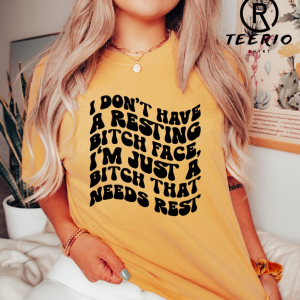 I Don’t Have A Resting Bitch Face Shirt, I’m Just A Bitch Who Needs Some Rest Shirt, Gift For Her, Sarcastic Women T-Shirt