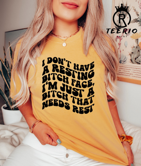 I Don’t Have A Resting Bitch Face Shirt, I’m Just A Bitch Who Needs Some Rest Shirt, Gift For Her, Sarcastic Women T-Shirt