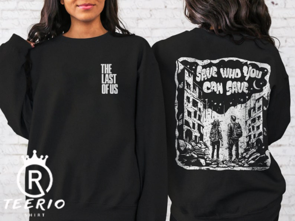 The Last Of Us Sweatshirt | Joel and Ellie Save Who You Can Save Illustrated Design, TLOU, Pedro Pascal, The Fireflies, Gamer Gift Shirt