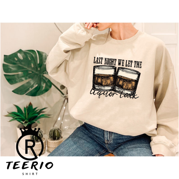 Last Night we Let the Liquor Talk Sweatshirt