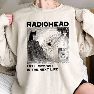 I Will See You In The Next Life Shirt, Radiohead Sweatshirt Hoodie