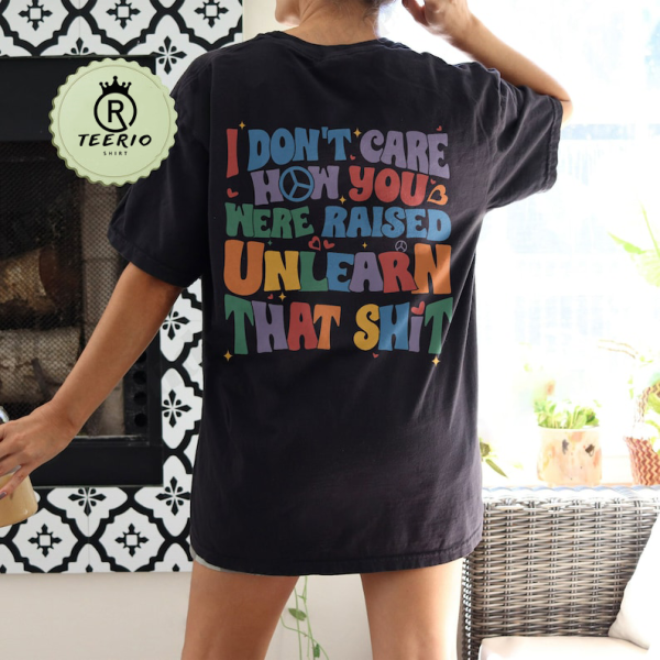 I Don’t Care How You Were Raised Unlearn That Shit  Shirt, Vsco Lgbt, Equal Rights,Trans Rights Tshirt, Rainbow Pride Shirt