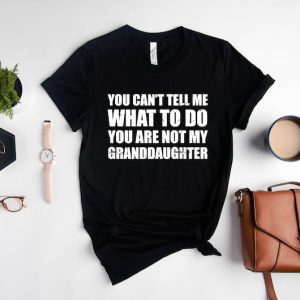 You Can’t Tell Me What To Do You’re Not My Granddaughter, Funny Grandpa T-Shirt, Grandfather Shirt, Gifts for Grandpa from Granddaughter