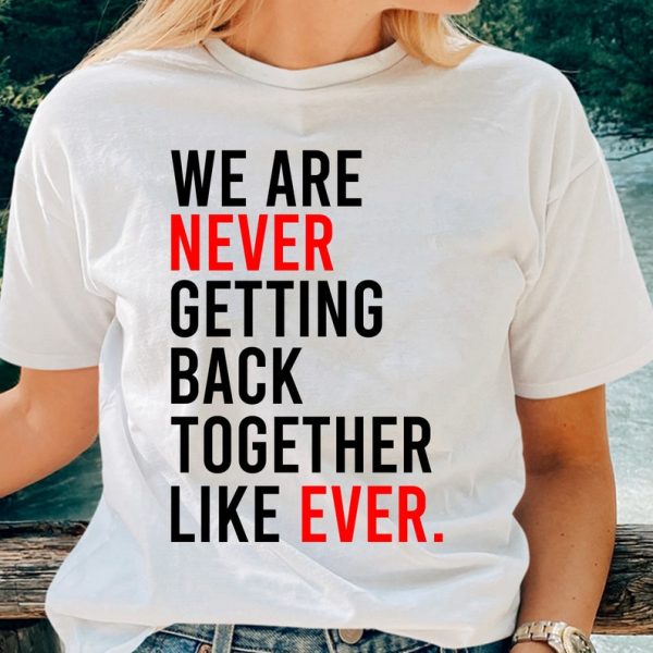 We Are Never Getting Back Together T-Shirt, Funny Slogan Shirt, Birthday Shirt, Girls Party Shirt, Family Party Gift, Women Shirt Gift